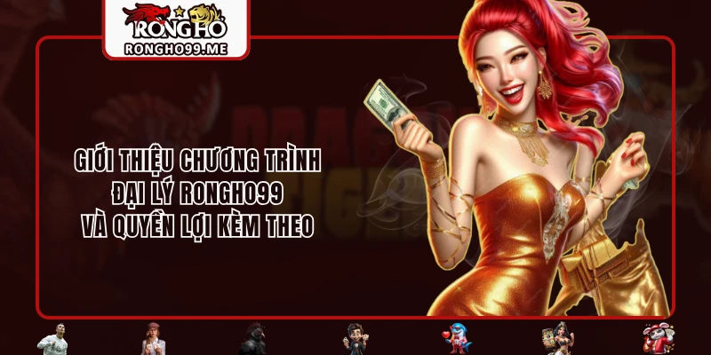 Đại Lý RONGHO99 - Nhận Hoa Hồng Hậu Hĩnh Cùng Vô Vàn Lợi Ích 1 Giới thiệu chương trình đại lý RONGHO99 và quyền lợi kèm theo