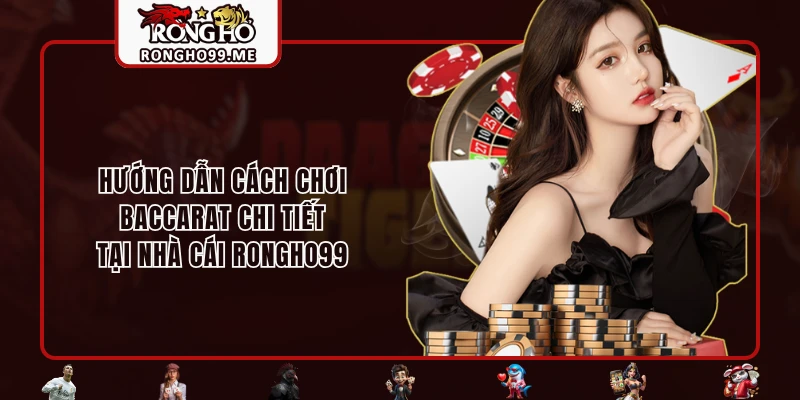 Cách Chơi Baccarat - Hướng Dẫn Dễ Hiểu Nhất Cho Tân Binh 1 Hướng dẫn cách chơi Baccarat chi tiết tại nhà cái RONGHO99