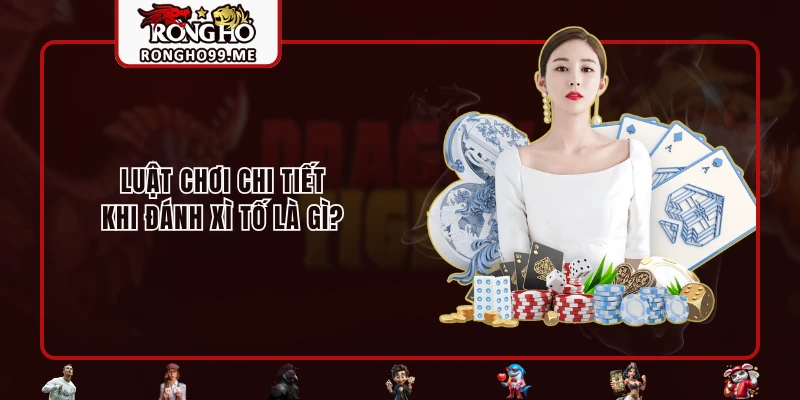 Xì Tố Là Gì? Trọn Bộ Thông Tin Cần Biết Cho Newbie RONGHO99 2 Luật chơi chi tiết khi đánh xì tố là gì?