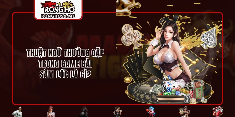 Sâm Lốc Là Gì? Hướng Dẫn Cách Chơi Dễ Thắng Tại RONGHO99 2 Thuật ngữ thường gặp trong game bài sâm lốc là gì?