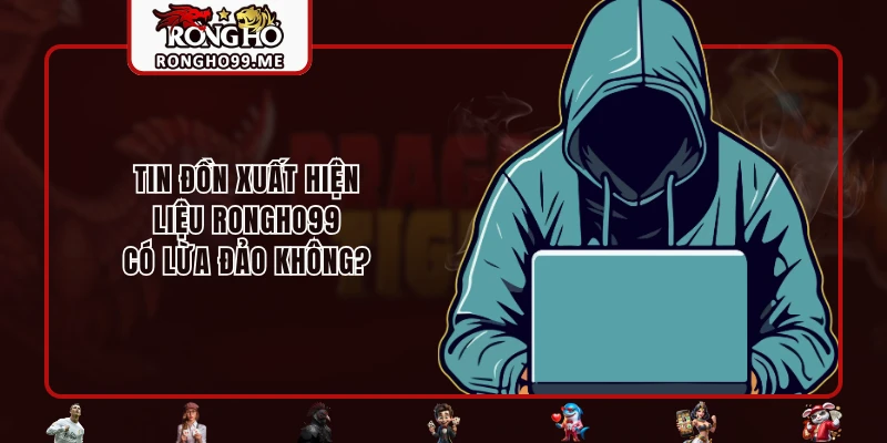 RONGHO99 Có Lừa Đảo Không? Có Nên Cá Cược Tại RONGHO99? 1 Tin đồn xuất hiện - Liệu RONGHO99 có lừa đảo không?