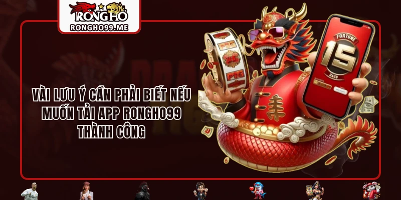 Tải App RONGHO99 - Tối Ưu Hóa Trải Nghiệm Cá Cược Đỉnh Cao 3 Vài lưu ý cần phải biết nếu muốn tải app RONGHO99 thành công