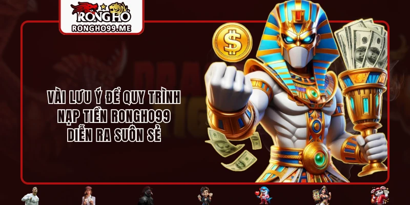 Nạp Tiền RONGHO99 - Thao Tác Nhanh Với 4 Cách Thức Hiện Đại 3 Vài lưu ý để quy trình nạp tiền RONGHO99 diễn ra suôn sẻ