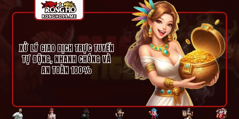 RONGHO99 Có Lừa Đảo Không? Có Nên Cá Cược Tại RONGHO99? 3 Xử lý giao dịch trực tuyến tự động, nhanh chóng và an toàn 100%